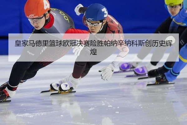 皇家马德里篮球欧冠决赛险胜帕纳辛纳科斯创历史辉煌