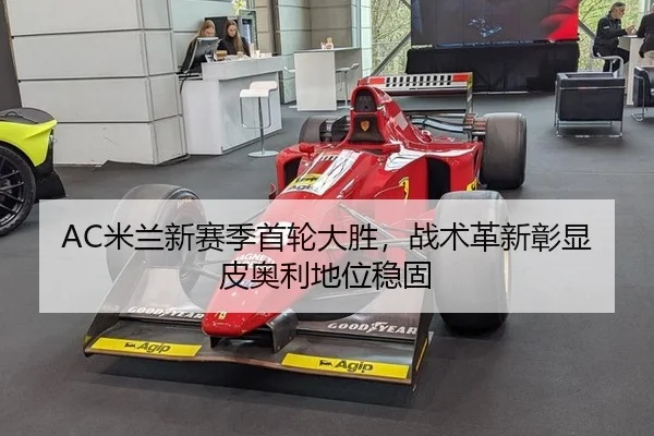 AC米兰新赛季首轮大胜，战术革新彰显皮奥利地位稳固