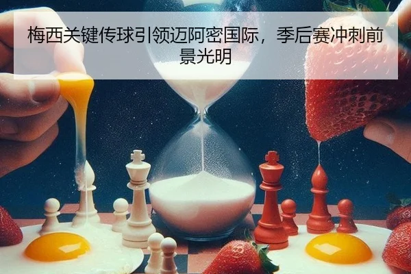 梅西关键传球引领迈阿密国际，季后赛冲刺前景光明