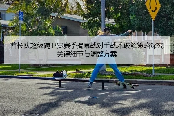 酋长队超级碗卫冕赛季揭幕战对手战术破解策略深究关键细节与调整方案