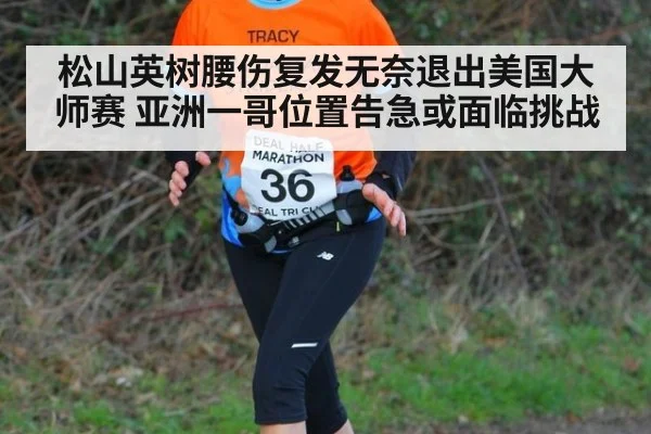松山英树腰伤复发无奈退出美国大师赛 亚洲一哥位置告急或面临挑战