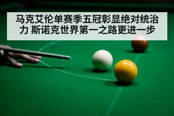 马克艾伦单赛季五冠彰显绝对统治力 斯诺克世界第一之路更进一步