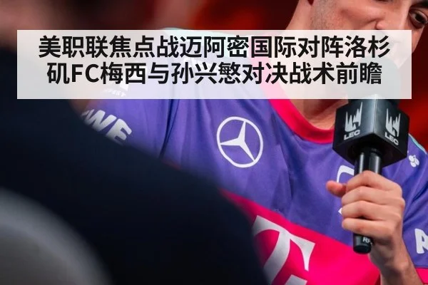 美职联焦点战迈阿密国际对阵洛杉矶FC梅西与孙兴慜对决战术前瞻