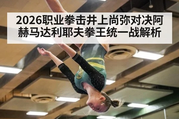 2026职业拳击井上尚弥对决阿赫马达利耶夫拳王统一战解析