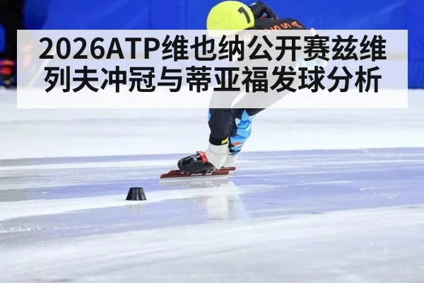 2026ATP维也纳公开赛兹维列夫冲冠与蒂亚福发球分析